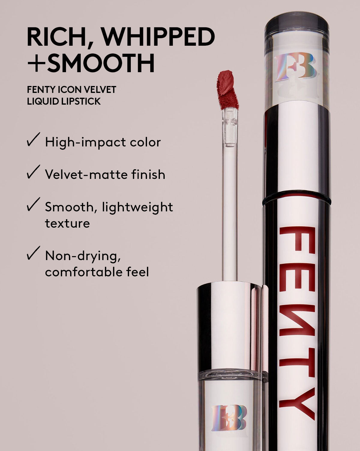 rich, whipped + smooth, high impact color, velvet matte finish, smooth lightweight texture, non drying comfortable feel