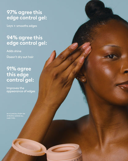97% agree this edge control gel: • Lays and smooths edges 94% agree this edge control gel: • Adds shine • Doesn’t dry out hair 91% agree this edge control gel: • Improves the appearance of edges